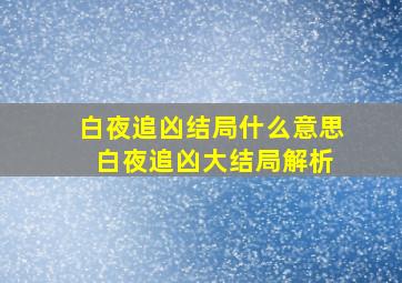 白夜追凶结局什么意思 白夜追凶大结局解析